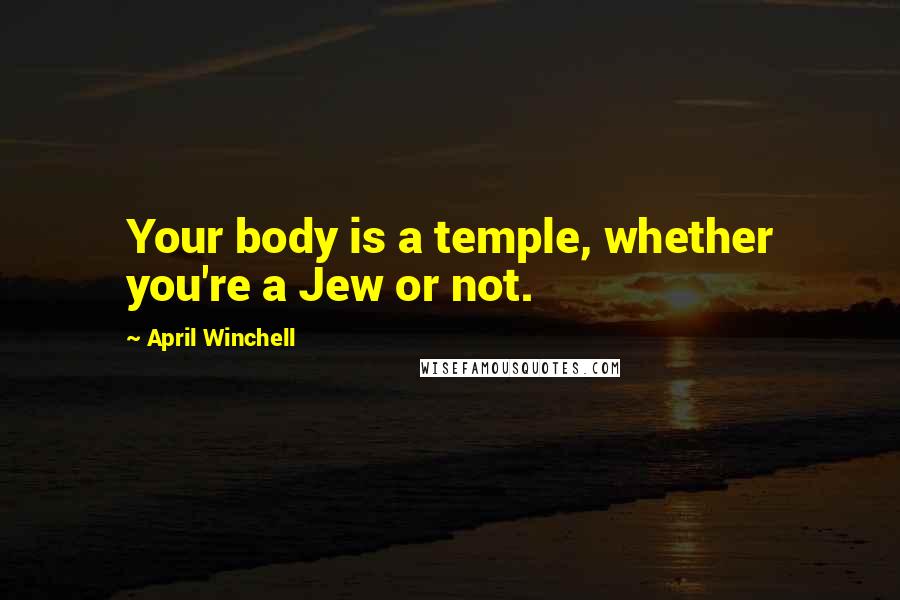 April Winchell Quotes: Your body is a temple, whether you're a Jew or not.