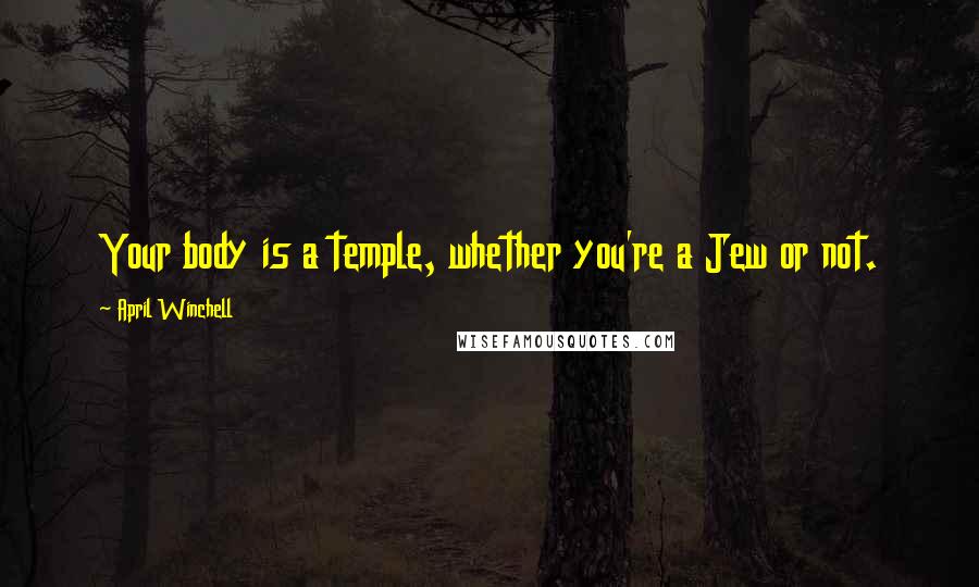 April Winchell Quotes: Your body is a temple, whether you're a Jew or not.