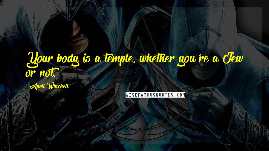 April Winchell Quotes: Your body is a temple, whether you're a Jew or not.