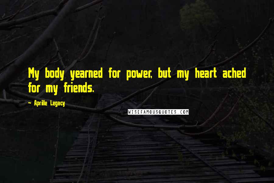 Aprille Legacy Quotes: My body yearned for power, but my heart ached for my friends.