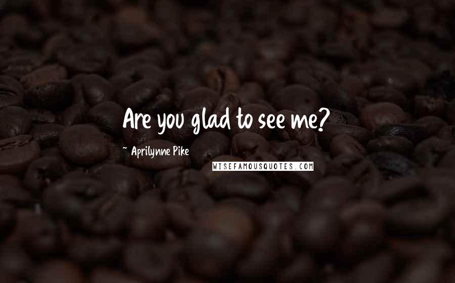 Aprilynne Pike Quotes: Are you glad to see me?