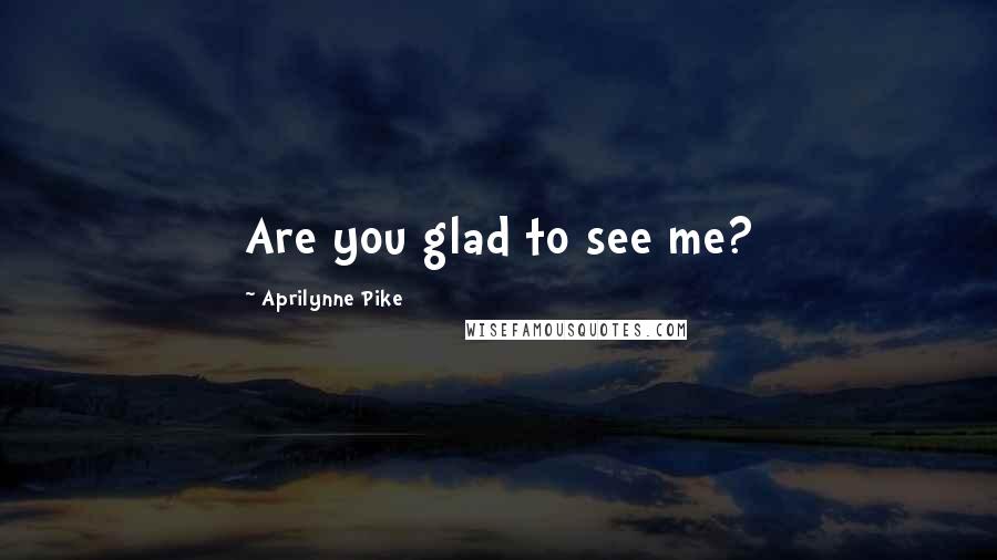 Aprilynne Pike Quotes: Are you glad to see me?