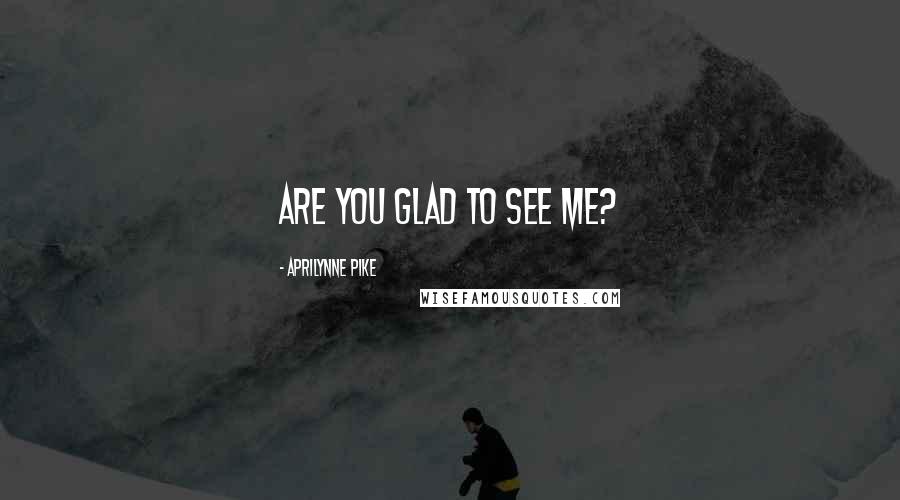 Aprilynne Pike Quotes: Are you glad to see me?