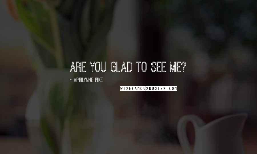 Aprilynne Pike Quotes: Are you glad to see me?