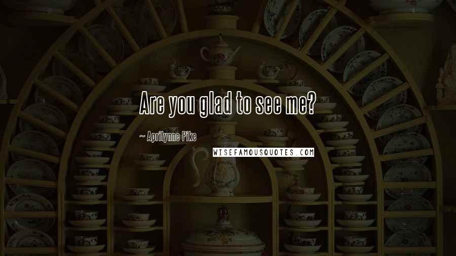 Aprilynne Pike Quotes: Are you glad to see me?