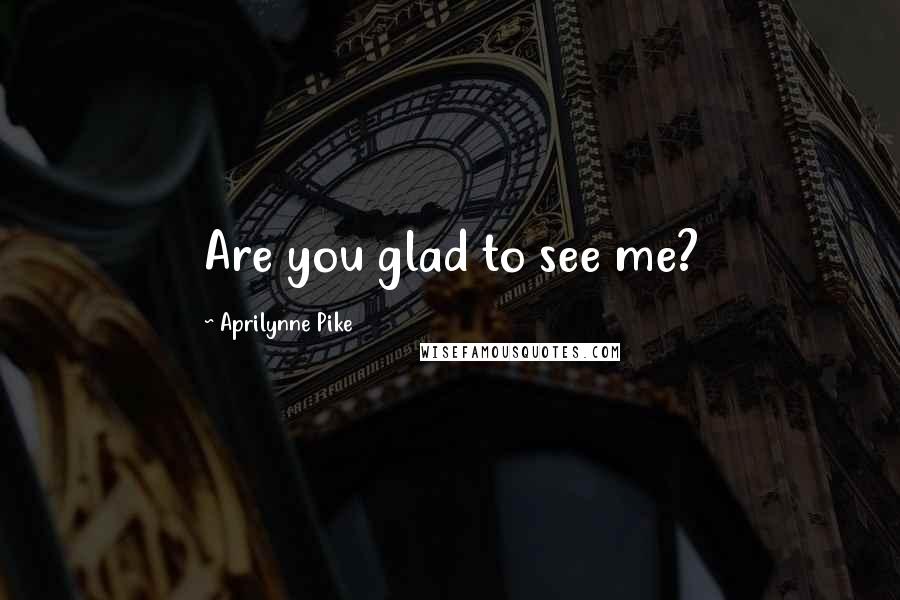 Aprilynne Pike Quotes: Are you glad to see me?