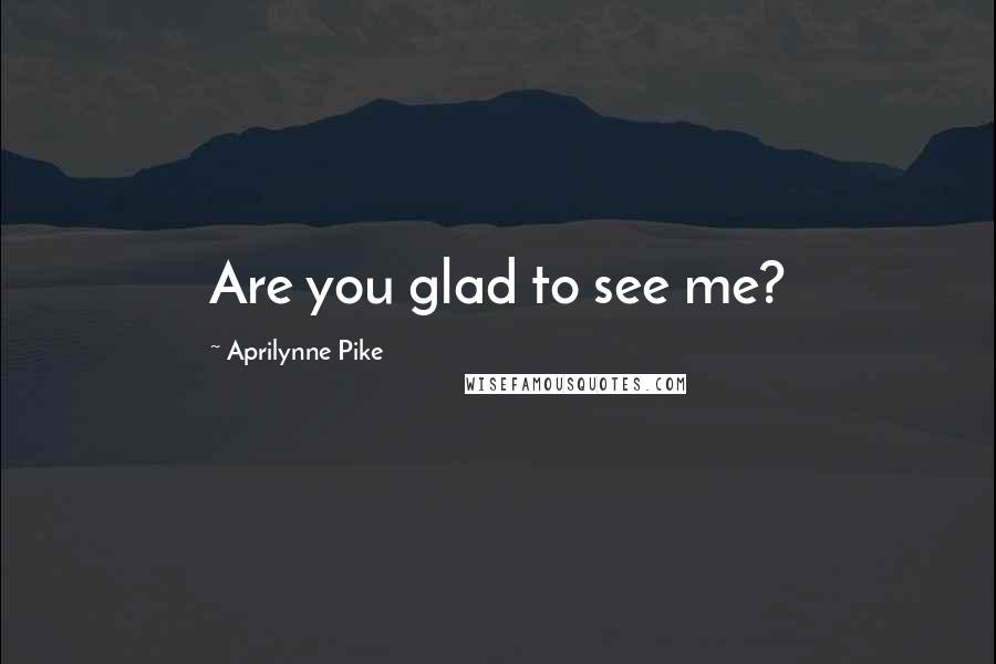 Aprilynne Pike Quotes: Are you glad to see me?