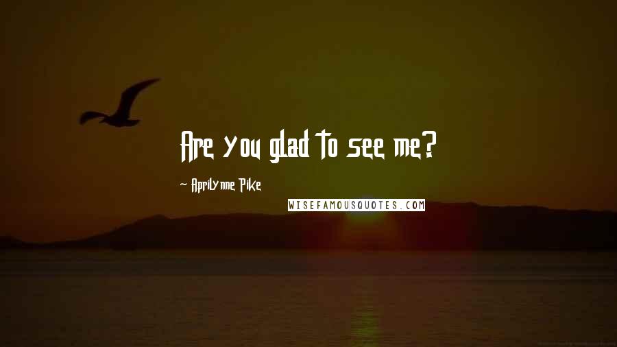 Aprilynne Pike Quotes: Are you glad to see me?