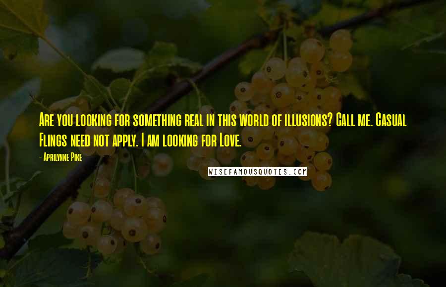 Aprilynne Pike Quotes: Are you looking for something real in this world of illusions? Call me. Casual Flings need not apply. I am looking for Love.