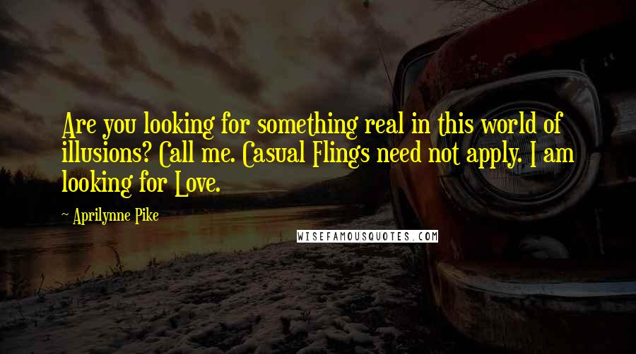 Aprilynne Pike Quotes: Are you looking for something real in this world of illusions? Call me. Casual Flings need not apply. I am looking for Love.