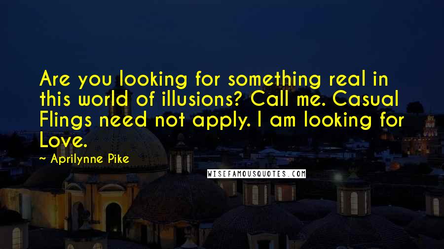 Aprilynne Pike Quotes: Are you looking for something real in this world of illusions? Call me. Casual Flings need not apply. I am looking for Love.