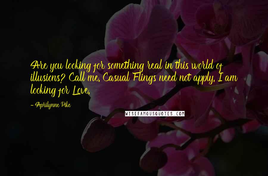 Aprilynne Pike Quotes: Are you looking for something real in this world of illusions? Call me. Casual Flings need not apply. I am looking for Love.