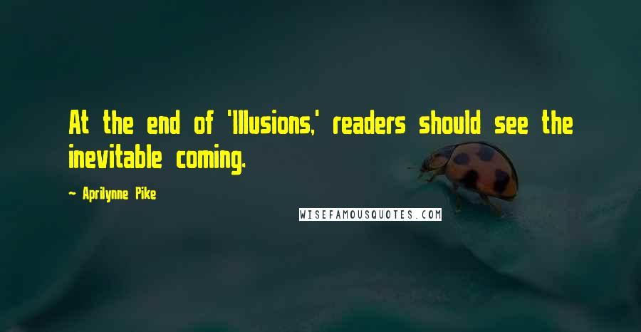 Aprilynne Pike Quotes: At the end of 'Illusions,' readers should see the inevitable coming.