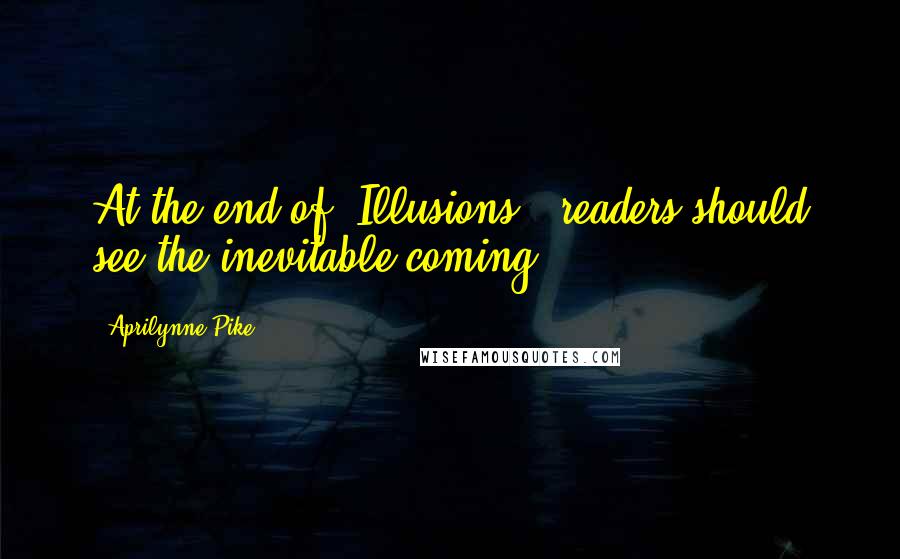 Aprilynne Pike Quotes: At the end of 'Illusions,' readers should see the inevitable coming.