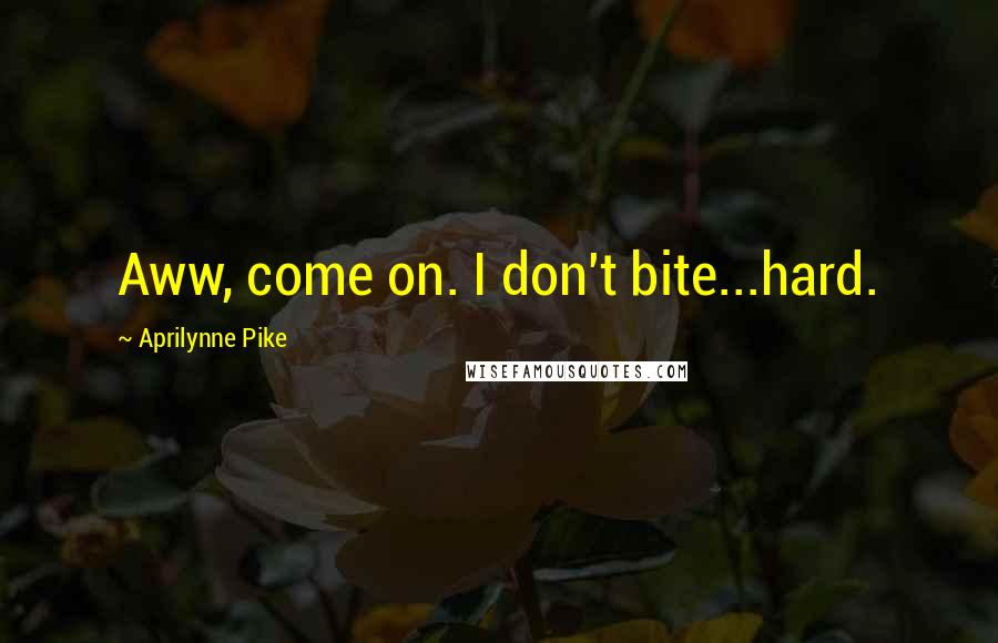 Aprilynne Pike Quotes: Aww, come on. I don't bite...hard.