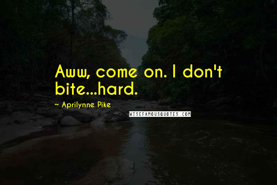 Aprilynne Pike Quotes: Aww, come on. I don't bite...hard.