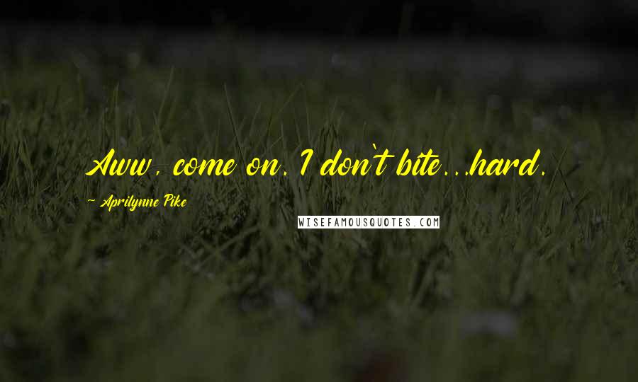 Aprilynne Pike Quotes: Aww, come on. I don't bite...hard.