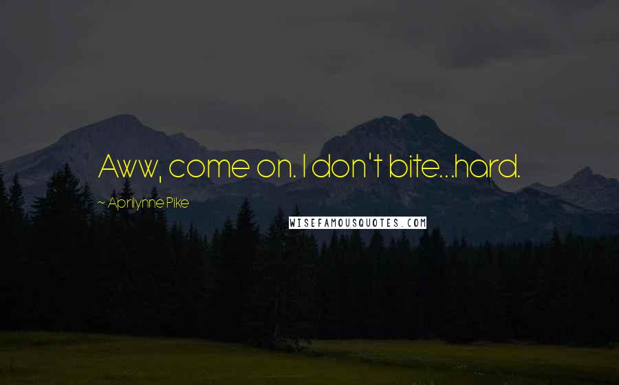 Aprilynne Pike Quotes: Aww, come on. I don't bite...hard.