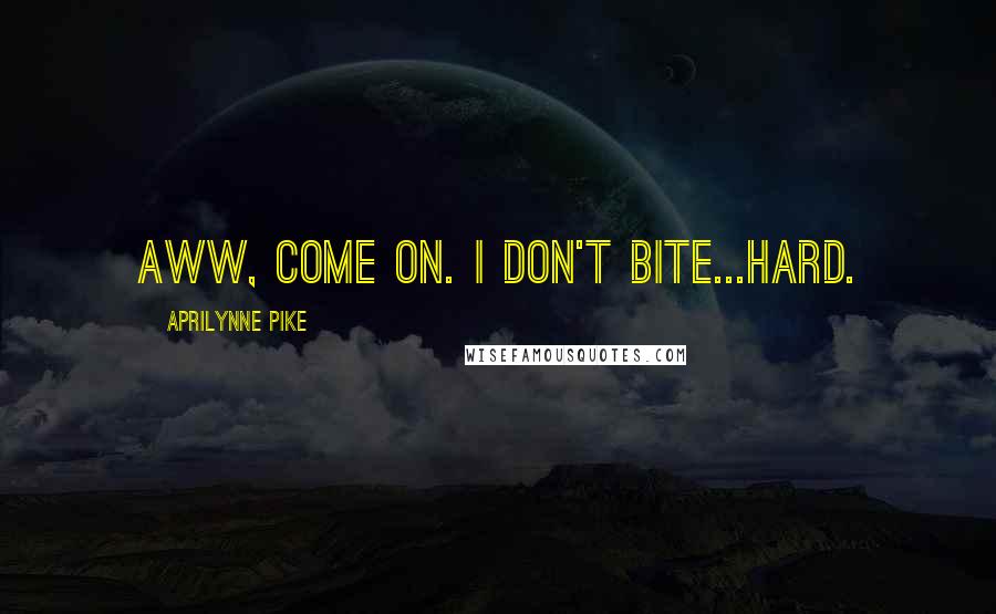 Aprilynne Pike Quotes: Aww, come on. I don't bite...hard.
