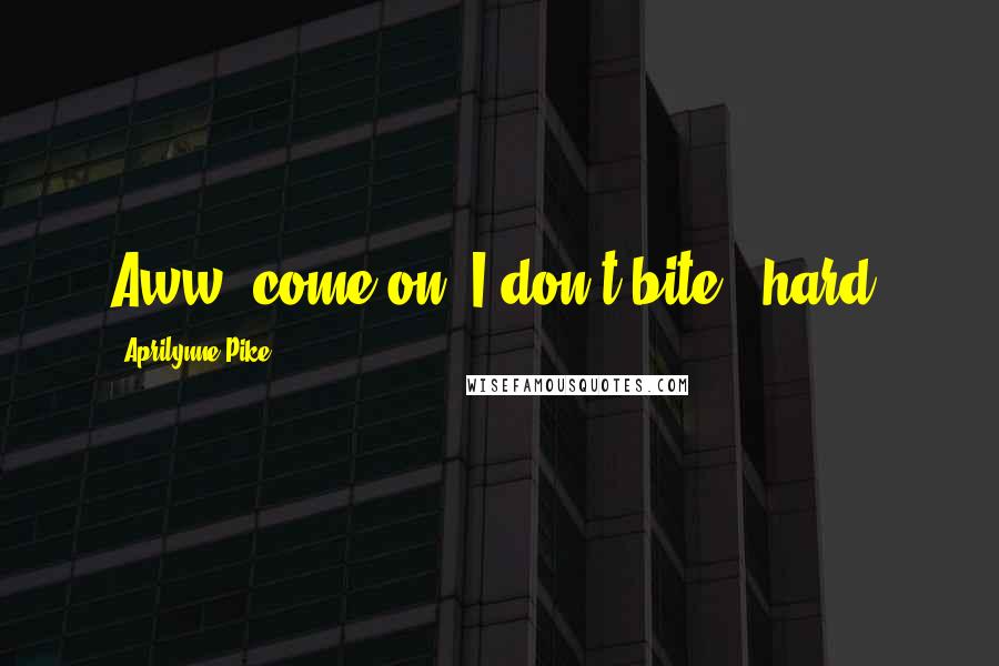 Aprilynne Pike Quotes: Aww, come on. I don't bite...hard.