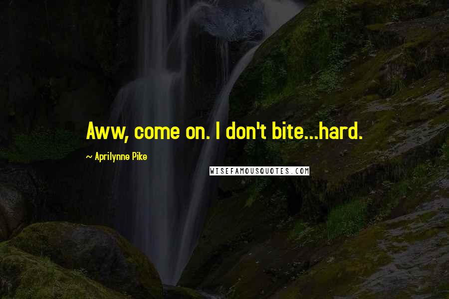 Aprilynne Pike Quotes: Aww, come on. I don't bite...hard.