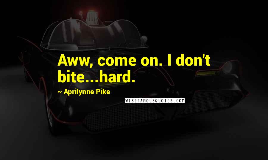 Aprilynne Pike Quotes: Aww, come on. I don't bite...hard.