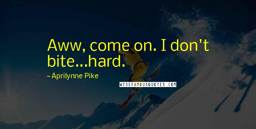 Aprilynne Pike Quotes: Aww, come on. I don't bite...hard.