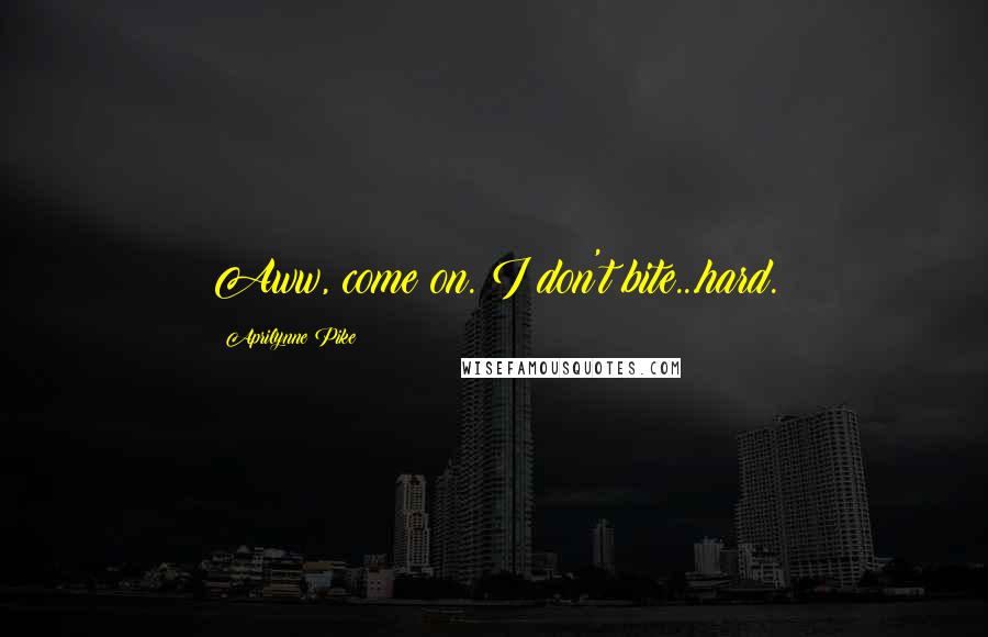 Aprilynne Pike Quotes: Aww, come on. I don't bite...hard.