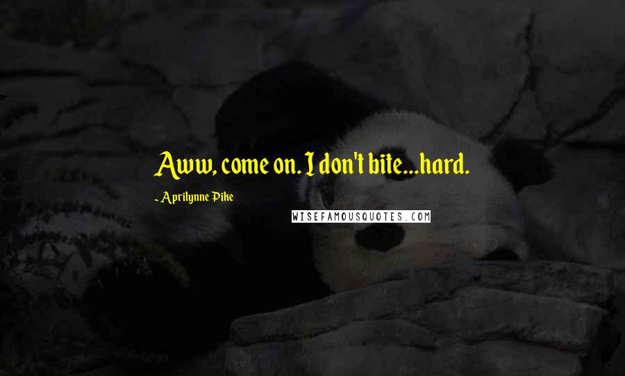 Aprilynne Pike Quotes: Aww, come on. I don't bite...hard.