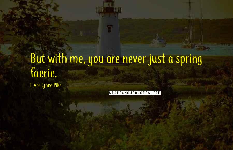 Aprilynne Pike Quotes: But with me, you are never just a spring faerie.