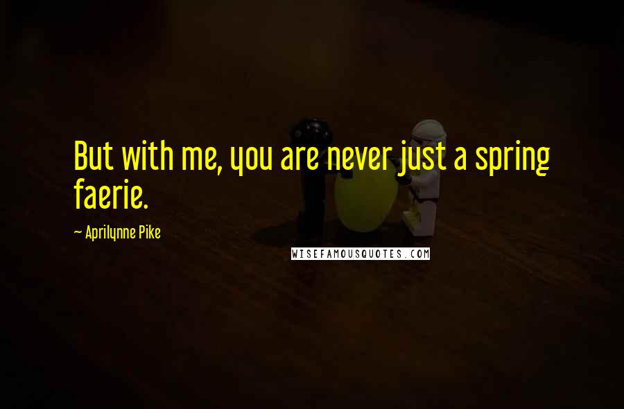 Aprilynne Pike Quotes: But with me, you are never just a spring faerie.