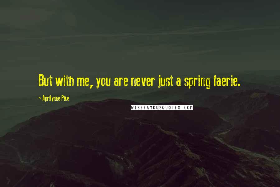 Aprilynne Pike Quotes: But with me, you are never just a spring faerie.