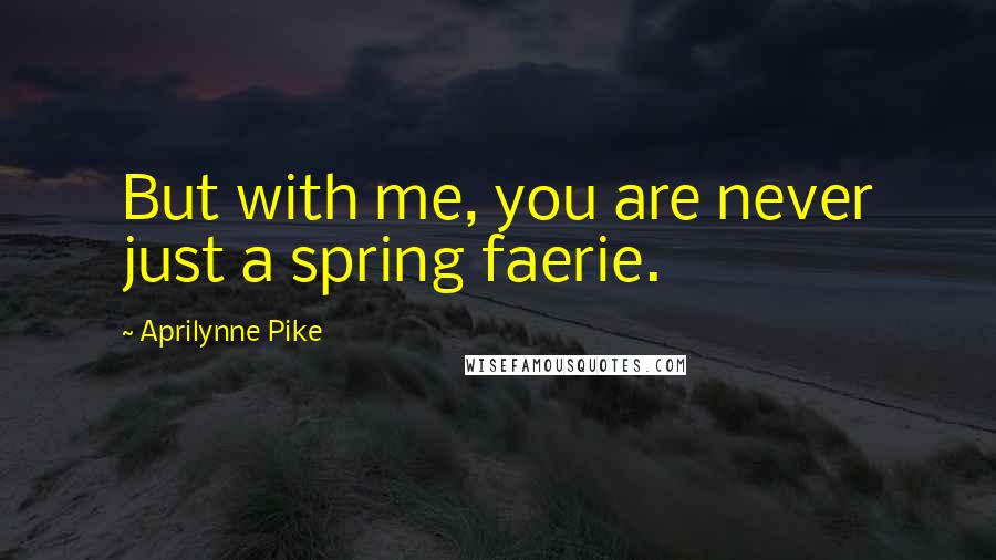Aprilynne Pike Quotes: But with me, you are never just a spring faerie.