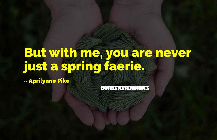 Aprilynne Pike Quotes: But with me, you are never just a spring faerie.