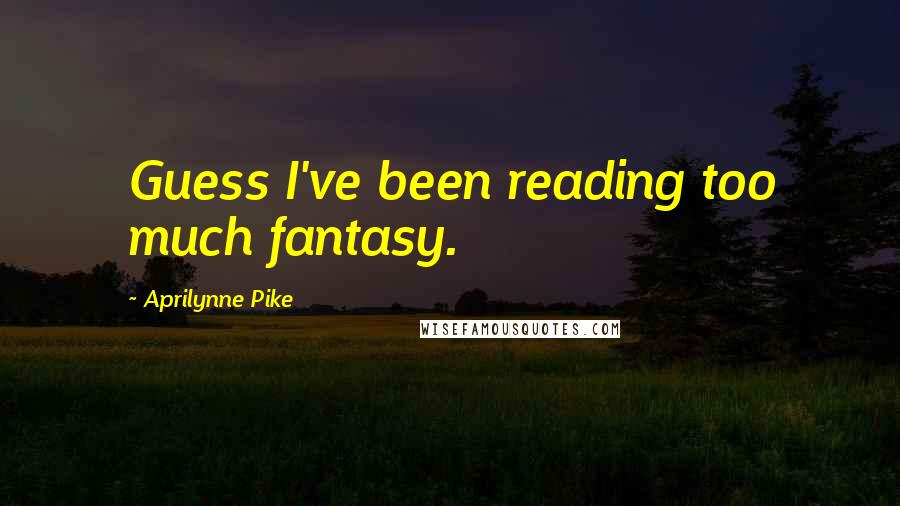 Aprilynne Pike Quotes: Guess I've been reading too much fantasy.