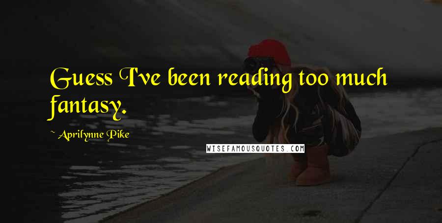 Aprilynne Pike Quotes: Guess I've been reading too much fantasy.