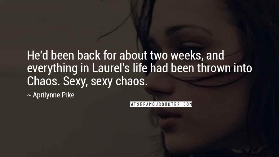 Aprilynne Pike Quotes: He'd been back for about two weeks, and everything in Laurel's life had been thrown into Chaos. Sexy, sexy chaos.