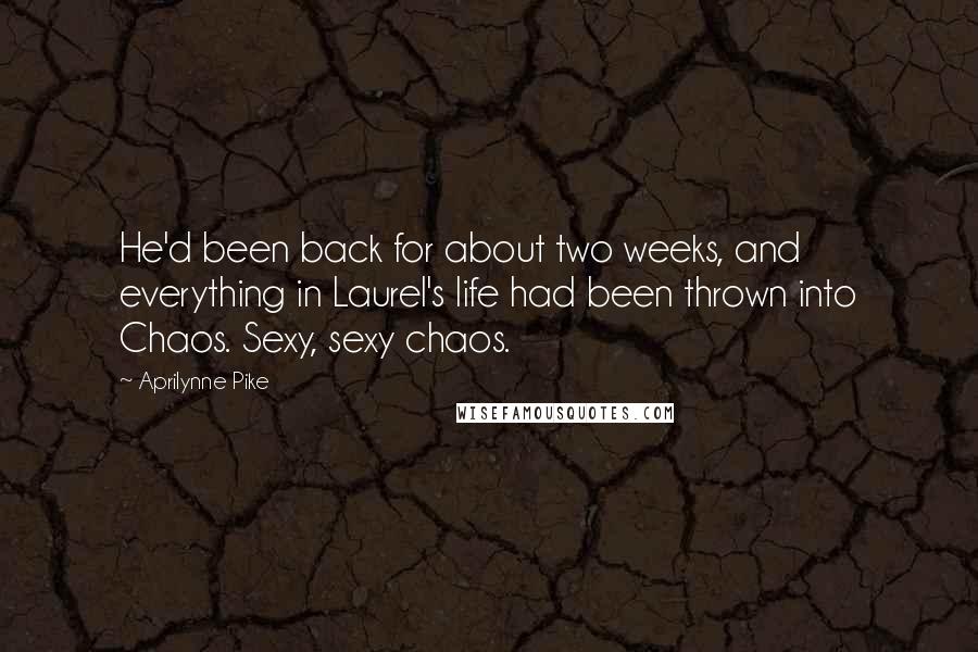 Aprilynne Pike Quotes: He'd been back for about two weeks, and everything in Laurel's life had been thrown into Chaos. Sexy, sexy chaos.