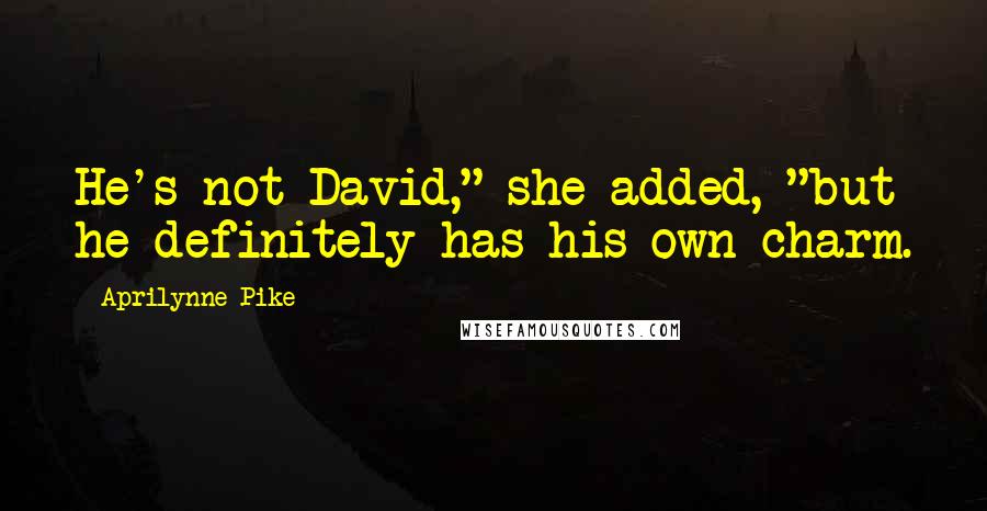 Aprilynne Pike Quotes: He's not David," she added, "but he definitely has his own charm.