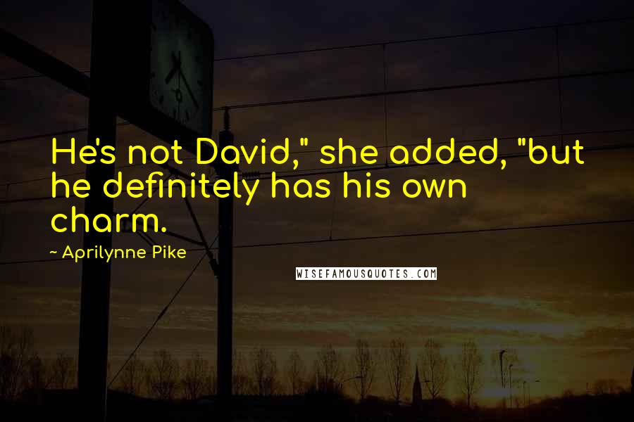 Aprilynne Pike Quotes: He's not David," she added, "but he definitely has his own charm.