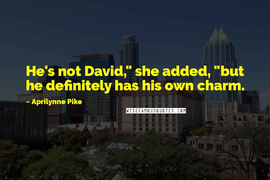 Aprilynne Pike Quotes: He's not David," she added, "but he definitely has his own charm.