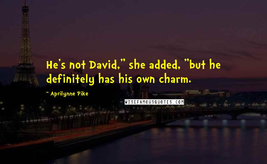 Aprilynne Pike Quotes: He's not David," she added, "but he definitely has his own charm.