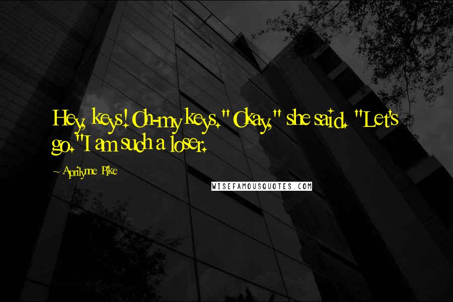 Aprilynne Pike Quotes: Hey, keys!Oh-my keys."Okay," she said. "Let's go."I am such a loser.