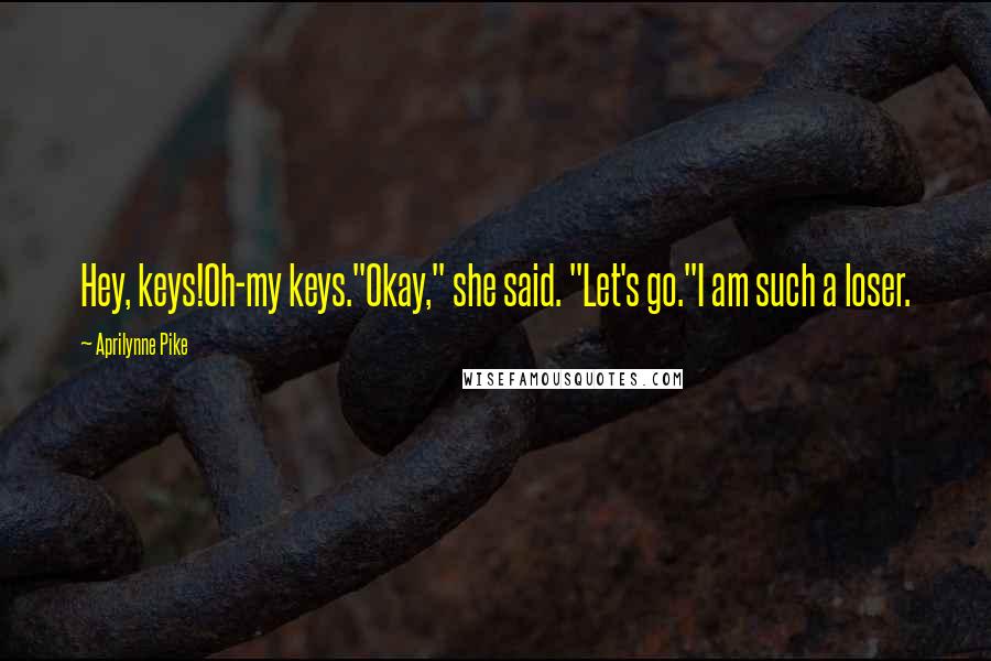 Aprilynne Pike Quotes: Hey, keys!Oh-my keys."Okay," she said. "Let's go."I am such a loser.