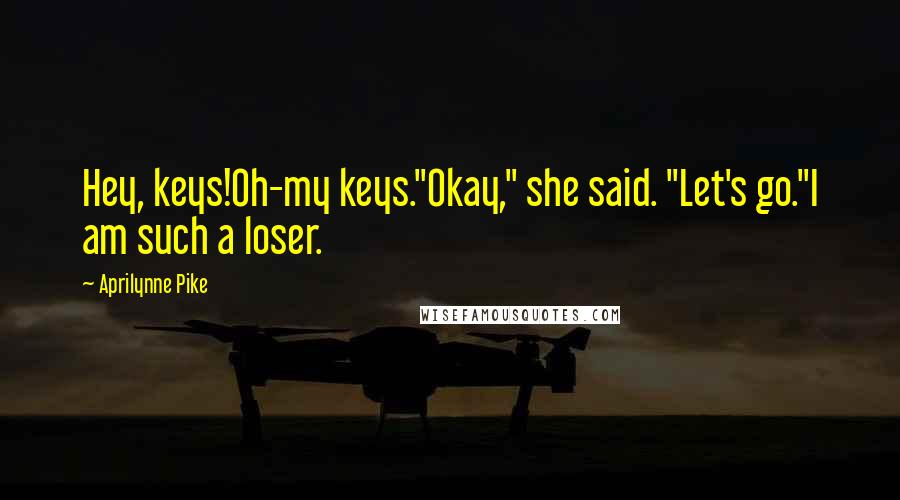 Aprilynne Pike Quotes: Hey, keys!Oh-my keys."Okay," she said. "Let's go."I am such a loser.