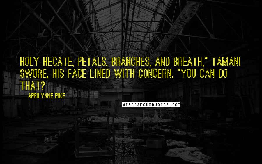 Aprilynne Pike Quotes: Holy Hecate, petals, branches, and breath," Tamani swore, his face lined with concern. "You can do that?