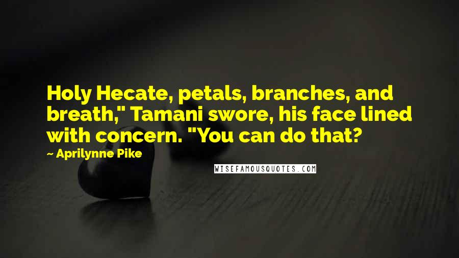 Aprilynne Pike Quotes: Holy Hecate, petals, branches, and breath," Tamani swore, his face lined with concern. "You can do that?