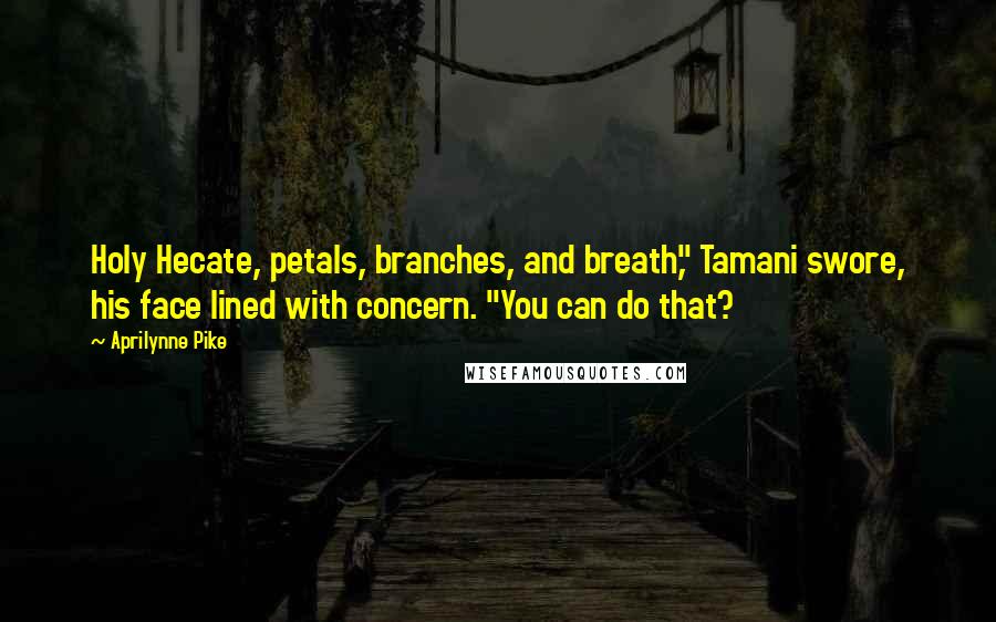 Aprilynne Pike Quotes: Holy Hecate, petals, branches, and breath," Tamani swore, his face lined with concern. "You can do that?