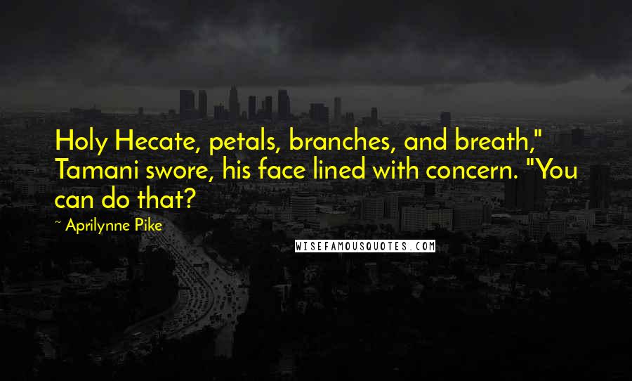Aprilynne Pike Quotes: Holy Hecate, petals, branches, and breath," Tamani swore, his face lined with concern. "You can do that?
