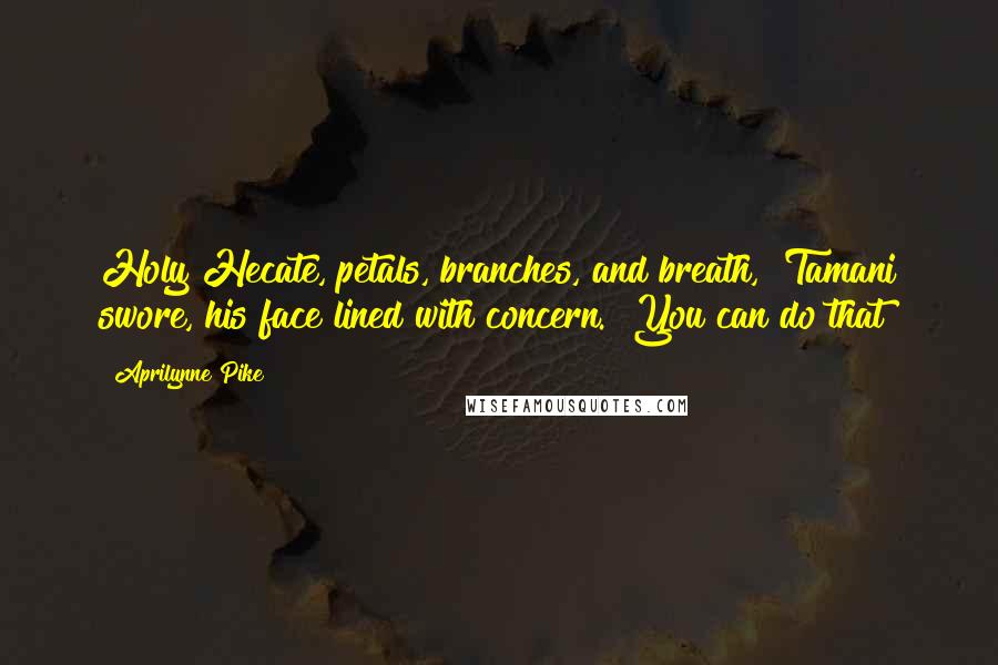 Aprilynne Pike Quotes: Holy Hecate, petals, branches, and breath," Tamani swore, his face lined with concern. "You can do that?